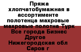 Пряжа хлопчатобумажная в ассортименте, полотенца махровые, махровые полотна Турк - Все города Бизнес » Другое   . Нижегородская обл.,Саров г.